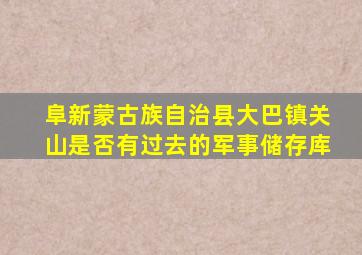 阜新蒙古族自治县大巴镇关山是否有过去的军事储存库