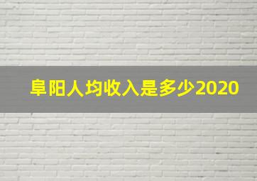 阜阳人均收入是多少2020