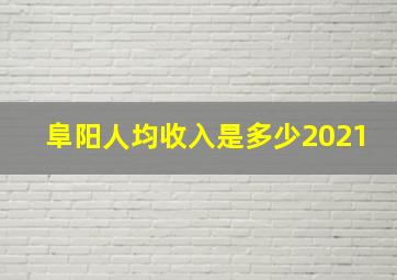 阜阳人均收入是多少2021