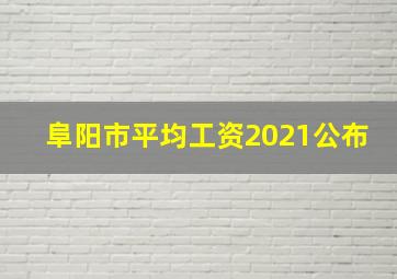 阜阳市平均工资2021公布