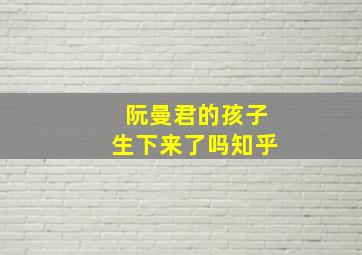 阮曼君的孩子生下来了吗知乎