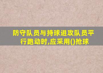 防守队员与持球进攻队员平行跑动时,应采用()抢球