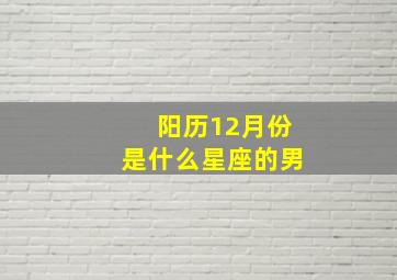 阳历12月份是什么星座的男