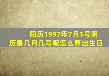 阳历1997年7月1号阴历是几月几号呢怎么算出生日