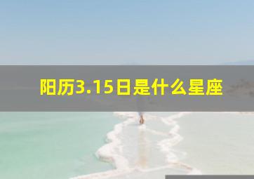 阳历3.15日是什么星座