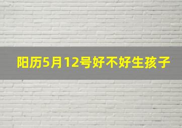 阳历5月12号好不好生孩子