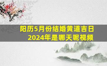 阳历5月份结婚黄道吉日2024年是哪天呢视频