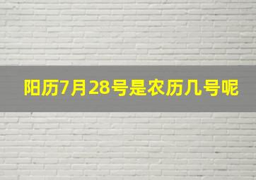 阳历7月28号是农历几号呢