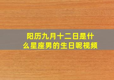 阳历九月十二日是什么星座男的生日呢视频