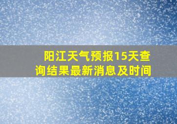 阳江天气预报15天查询结果最新消息及时间