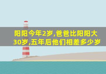 阳阳今年2岁,爸爸比阳阳大30岁,五年后他们相差多少岁