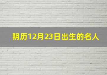 阴历12月23日出生的名人