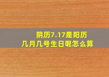 阴历7.17是阳历几月几号生日呢怎么算