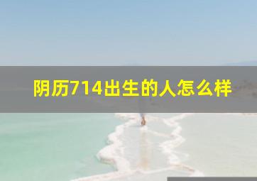 阴历714出生的人怎么样