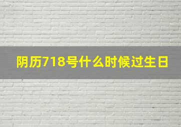 阴历718号什么时候过生日