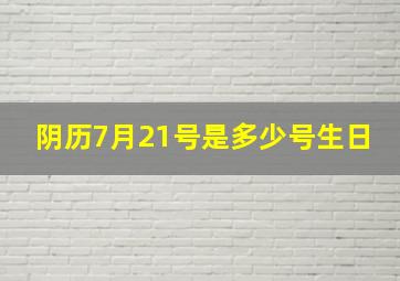 阴历7月21号是多少号生日