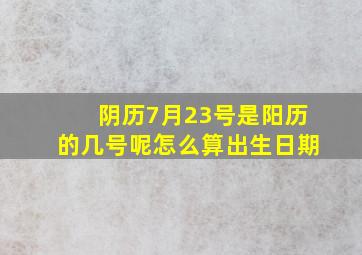 阴历7月23号是阳历的几号呢怎么算出生日期