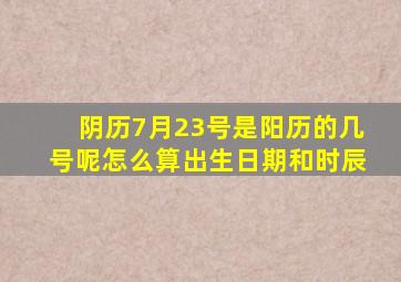 阴历7月23号是阳历的几号呢怎么算出生日期和时辰