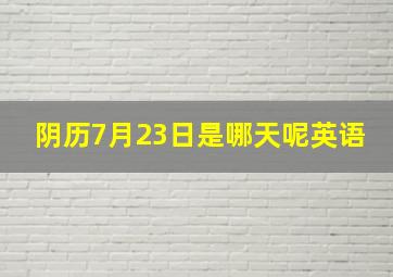 阴历7月23日是哪天呢英语