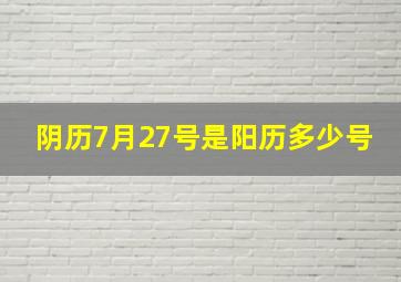 阴历7月27号是阳历多少号