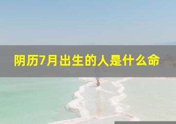 阴历7月出生的人是什么命