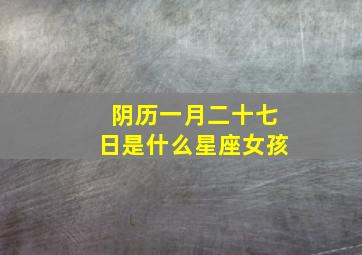 阴历一月二十七日是什么星座女孩