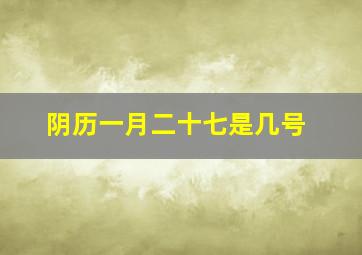 阴历一月二十七是几号