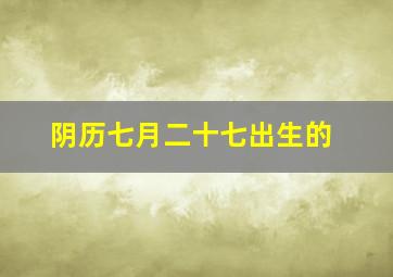 阴历七月二十七出生的