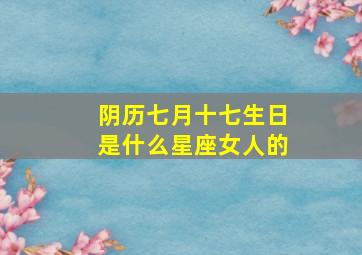 阴历七月十七生日是什么星座女人的