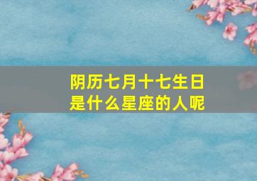 阴历七月十七生日是什么星座的人呢