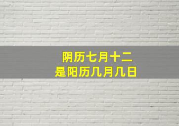 阴历七月十二是阳历几月几日