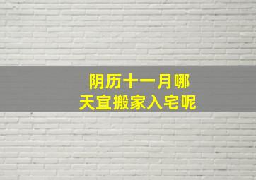 阴历十一月哪天宜搬家入宅呢