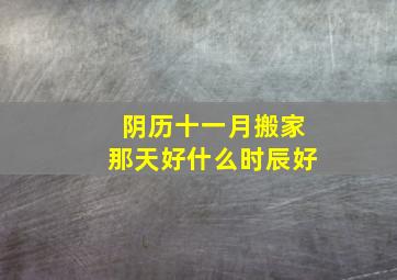 阴历十一月搬家那天好什么时辰好