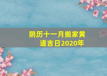 阴历十一月搬家黄道吉日2020年