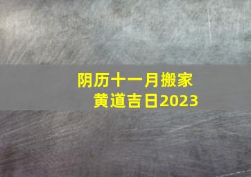 阴历十一月搬家黄道吉日2023