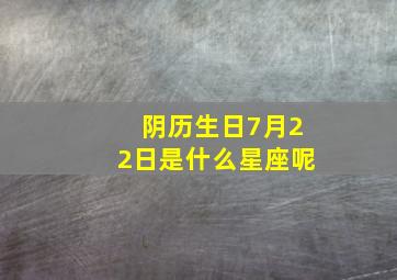 阴历生日7月22日是什么星座呢