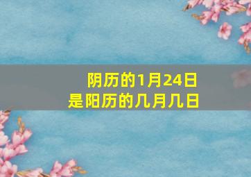 阴历的1月24日是阳历的几月几日