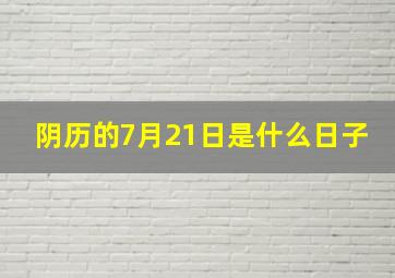 阴历的7月21日是什么日子