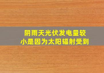 阴雨天光伏发电量较小是因为太阳辐射受到