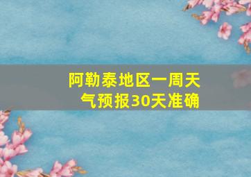 阿勒泰地区一周天气预报30天准确