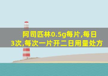 阿司匹林0.5g每片,每日3次,每次一片开二日用量处方