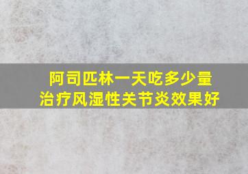 阿司匹林一天吃多少量治疗风湿性关节炎效果好