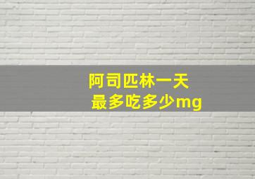 阿司匹林一天最多吃多少mg