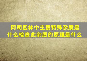 阿司匹林中主要特殊杂质是什么检查此杂质的原理是什么