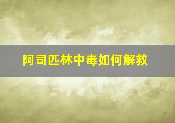 阿司匹林中毒如何解救