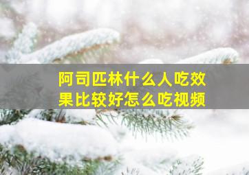 阿司匹林什么人吃效果比较好怎么吃视频