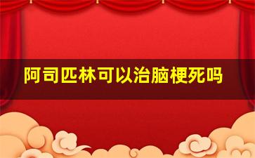 阿司匹林可以治脑梗死吗