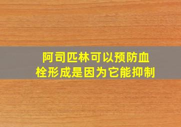 阿司匹林可以预防血栓形成是因为它能抑制