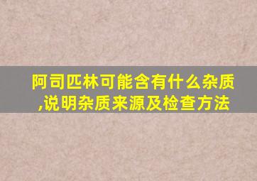 阿司匹林可能含有什么杂质,说明杂质来源及检查方法