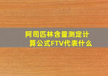 阿司匹林含量测定计算公式FTV代表什么